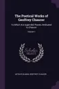 The Poetical Works of Geoffrey Chaucer. To Which Are Appended Poems Attributed to Chaucer; Volume 1 - Arthur Gilman, Geoffrey Chaucer