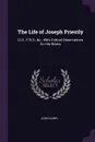 The Life of Joseph Priestly. Ll.D., F.R.S., &c., With Critical Observations On His Works - John Corry