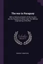 The war in Paraguay. With a Historical Sketch of the Country and its People and Notes Upon the Military Engineering of the War - George Thompson