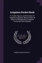 Irrigation Pocket Book. Or, Facts, Figures, and Formulae, for Irrigation Engineers, Being a Series of Notes On Miscellaneous Subjects Connected With Irrigation - Robert Burton Buckley