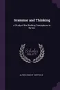 Grammar and Thinking. A Study of the Working Conceptions in Syntax - Alfred Dwight Sheffield