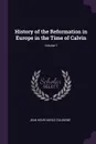 History of the Reformation in Europe in the Time of Calvin; Volume 1 - Jean Henri Merle d'Aubigné