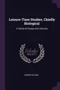Leisure-Time Studies, Chiefly Biological. A Series of Essays and Lectures - Andrew Wilson