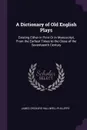 A Dictionary of Old English Plays. Existing Either in Print Or in Manuscript, From the Earliest Times to the Close of the Seventeenth Century - James Orchard Halliwell-Phillipps