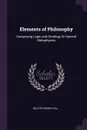 Elements of Philosophy. Comprising Logic and Ontology Or General Metaphysics - Walter Henry Hill