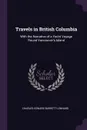 Travels in British Columbia. With the Narrative of a Yacht Voyage Round Vancouver's Island - Charles Edward Barrett-Lennard