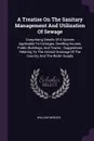 A Treatise On The Sanitary Management And Utilization Of Sewage. Comprising Details Of A System Applicable To Cottages, Dwelling-houses, Public Buildings, And Towns : Suggestions Relating To The Arterial Drainage Of The Country And The Water Supply - William Menzies