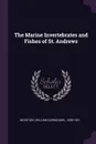 The Marine Invertebrates and Fishes of St. Andrews - William Carmichael McIntosh