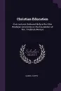 Christian Education. Five Lectures Delivered Before the Ohio Wesleyan University on the Foundation of Rev. Frederick Merrick - Daniel Curry