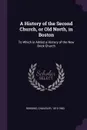 A History of the Second Church, or Old North, in Boston. To Which is Added a History of the New Brick Church - Chandler Robbins
