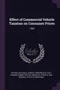 Effect of Commercial Vehicle Taxation on Consumer Prices. 1956 - William S Peters, Frederick W Harris