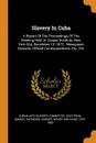 Slavery In Cuba. A Report Of The Proceedings Of The Meeting Held At Cooper Institute, New York City, December 13, 1872 : Newspaper Extracts, Official Correspondence, Etc., Etc - Cuban Anti-Slavery Committee, Scottron Samuel Raymond