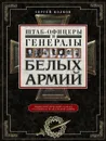 Штаб­офицеры и генералы белых армий. Энциклопедический словарь участников Гражданской войны - Сергей Волков