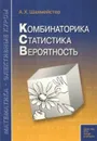 Комбинаторика. Статистика. Вероятность - Шахмейстер Александр Хаймович