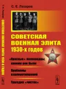 Советская военная элита 1930-х годов: «Красные» полководцы, какими они были. Проблемы взаимоотношений. Трагедия «чисток» / Изд.2, испр. и доп. - Лазарев С.Е.