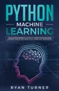 Python Machine Learning. The Ultimate Beginner's Guide to Learn Python Machine Learning Step by Step using Scikit-Learn and Tensorflow - ryan Turner