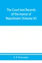 The Court leet records of the manor of Manchester, from the year 1552 to the year 1686, and from the year 1731 to the year 1846 (Volume IV) - J. P. Earwaker