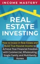 Real Estate Investing. How to invest in real estate and build true passive income to achieve true financial freedom with commercial, wholesaling, single family and multifamily homes - Income Mastery