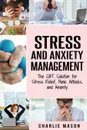 Stress and Anxiety Management. The CBT Solution for Stress Relief, Panic Attacks, and Anxiety: Stress and Anxiety Management - Charlie Mason