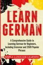 Learn German. A Comprehensive Guide to Learning German for Beginners, Including Grammar and 2500 Popular Phrases - Simple Language Learning