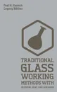 Traditional Glass Working Methods With Blowing, Heat, And Abrasion (Legacy Edition). Classic Approaches for Manufacture And Equipment - Paul N. Hasluck
