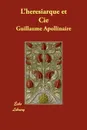 L'Heresiarque Et Cie - Guillaume Apollinaire