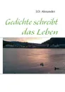 Gedichte schreibt das Leben - J.D. Alexander