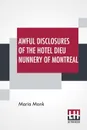 Awful Disclosures Of The Hotel Dieu Nunnery Of Montreal. Containing, Also, Many Incidents Never Before Published. - Maria Monk