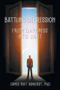 Battling Depression. From Darkness into Light - James Ray Ashurst PhD