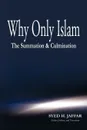 Why Only Islam. The Summation & Culmination - Syed H. Jaffar