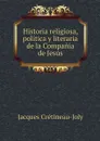 Historia religiosa, politica y literaria de la Compania de Jesus - Jacques Crétineau-Joly
