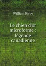 Le chien d'or microforme : legende canadienne - William Kirby