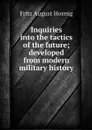 Inquiries into the tactics of the future; developed from modern military history - Fritz August Hoenig