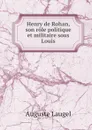 Henry de Rohan, son role politique et militaire sous Louis - Auguste Laugel