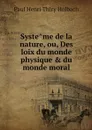 Systeme de la nature, ou, Des loix du monde physique & du monde moral - Paul Henri Thiry Holbach