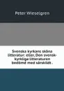 Svenska kyrkans skona litteratur: eller, Den svensk-kyrkliga litteraturen bedomd med sarskildt . - Peter Wieselgren