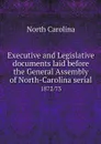 Executive and Legislative documents laid before the General Assembly of North-Carolina serial. 1872/73 - North Carolina