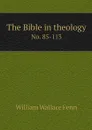 The Bible in theology. No. 85-113 - William Wallace Fenn