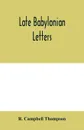 Late Babylonian letters; transliterations and translations of a series of letters written in Babylonian cuneiform, chiefly during the reigns of Nabonidus, Cyrus, Cambyses, and Darius - R. Campbell Thompson