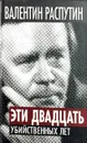 Эти двадцать убийственных лет - Валентин Распутин, Виктор Кожемяко