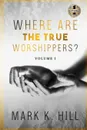 WHERE ARE THE TRUE WORSHIPPERS. Volume 1 - Mark Hill, TBD