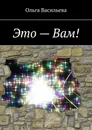Это - Вам - Ольга Васильева
