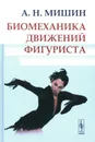 Биомеханика движений фигуриста. 2-е изд., испр. и доп - Мишин А.Н.