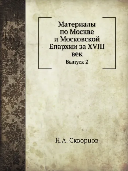 Обложка книги Материалы по Москве и Московской Епархии за ХVIII век. Выпуск 2, Н.А. Скворцов