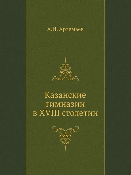 Обложка книги Казанские гимназии в XVIII столетии, А.И. Артемьев