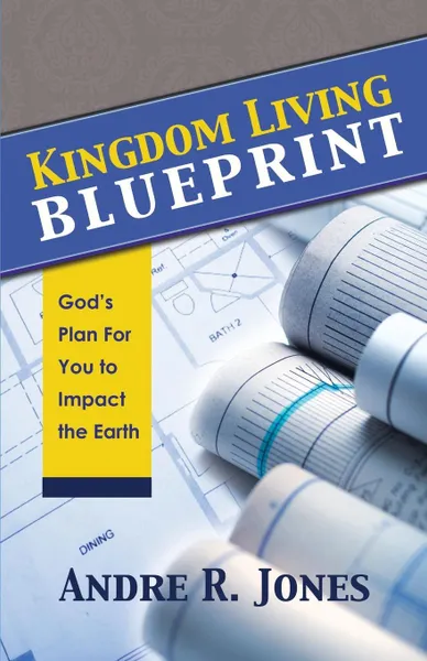 Обложка книги Kingdom Living Blueprint. God's Plan for You to Impact the Earth, Andre R. Jones