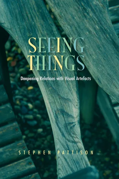 Обложка книги Seeing Things. Deepening Relations with Visual Artefacts, Stephen Pattison
