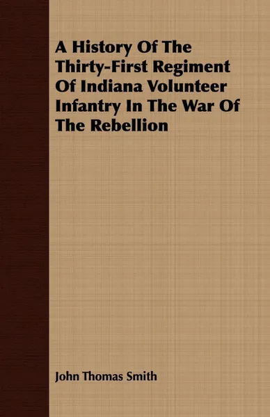 Обложка книги A History Of The Thirty-First Regiment Of Indiana Volunteer Infantry In The War Of The Rebellion, John Thomas Smith