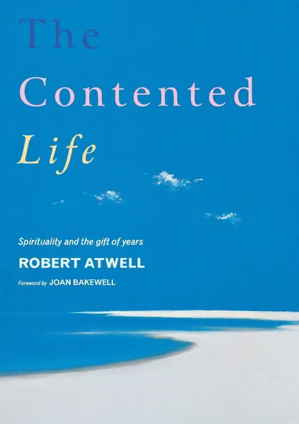 Обложка книги The Contented Life. Spirituality and the Gift of Years, Robert Atwell