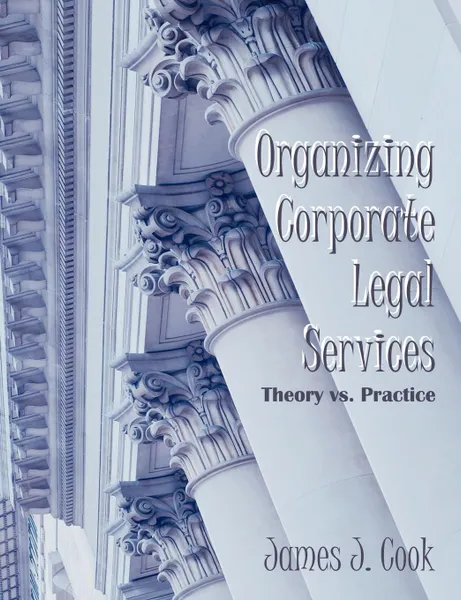 Обложка книги Organizing Corporate Legal Services. Theory vs. Practice, James J. Cook